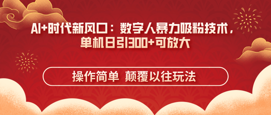 (14304期)AI+时代新风口:数字人暴力吸粉技术,单机日引300+可放大 操作简单  颠...-超哥轻创社