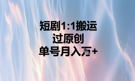 短剧1比1搬运过原创,单号月入W+-超哥轻创社