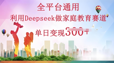 利用Deepseek做家庭教育赛道条条爆款单日变现3张-超哥轻创社