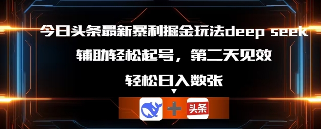 今日头条最新暴利掘金玩法deepseek,辅助轻松矩阵当天起号,第二天见收益,轻松日入数张-超哥轻创社