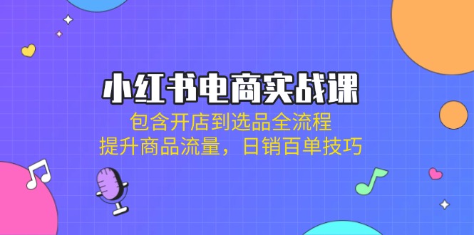 (14165期)小红书电商实战课:包含开店到选品全流程,提升商品流量,日销百单技巧-超哥轻创社