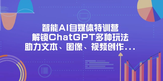 (14245期)智能AI自媒体特训营,解锁ChatGPT多种玩法,助力文本、图像、视频创作...-超哥轻创社