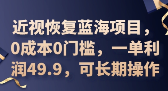2025近视恢复蓝海项目,0成本0门槛,一单利润49.9,可长期操作-超哥轻创社