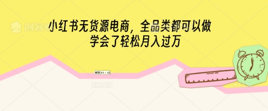 小红书无货源电商,全品类都可以做,学会了轻松月入过W-超哥轻创社