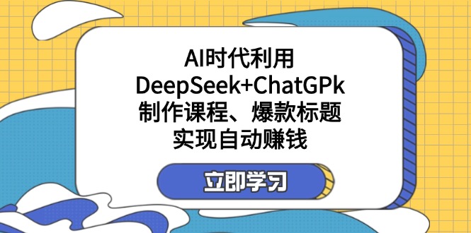 (14149期)某付费文:AI时代利用DeepSeek+ChatGPk制作课程、爆款标题,实现自动赚钱-超哥轻创社