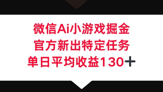 微信AI小游戏掘金,官方新出特定任务,单日平均收益130+-超哥轻创社