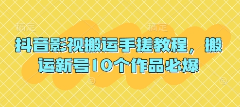 抖音影视搬运手搓教程,搬运新号10个作品必爆-超哥轻创社