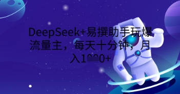 DeepSeek+易撰助手玩爆流量主,每天十分钟,月入1000+-超哥轻创社