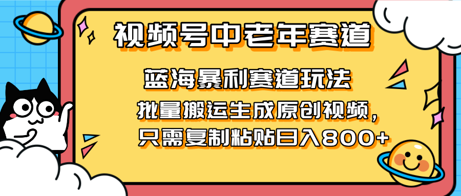 (14314期)2025视频号中老年短视频蓝海暴利风口!复制粘贴搬运视频单日赚800+,无...-超哥轻创社