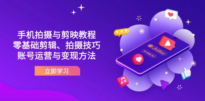 (14296期)抖音手机拍摄与剪映教程:零基础剪辑、拍摄技巧到账号运营与变现方法-超哥轻创社