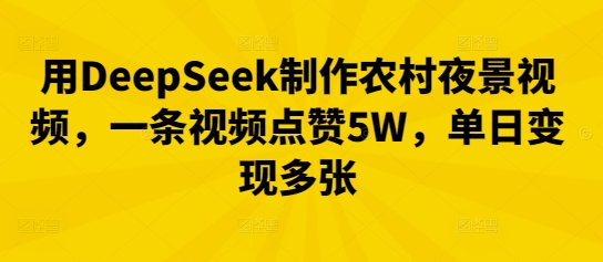 用DeepSeek制作农村夜景视频,一条视频点赞5W,单日变现多张-超哥轻创社