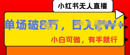 小红书无人直播,纯小白可做,有手就行,单场直播销售额破8w-超哥轻创社