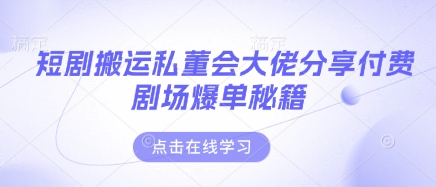 短剧搬运私董会大佬分享付费剧场爆单秘籍-超哥轻创社
