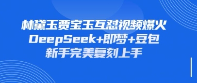持续爆火的林黛玉贾宝玉互怼视频,比爽文还好看,利用DeepSeek+即梦+豆包就可以完美复刻-超哥轻创社