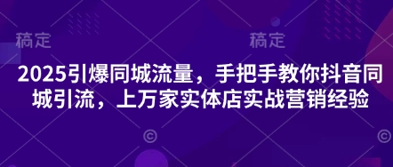 2025引爆同城流量,手把手教你抖音同城引流,上万家实体店实战营销经验-超哥轻创社