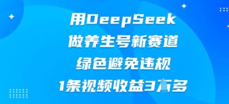 用DeepSeek做养生号新赛道,绿色避免违规,1条视频收益3W多-超哥轻创社
