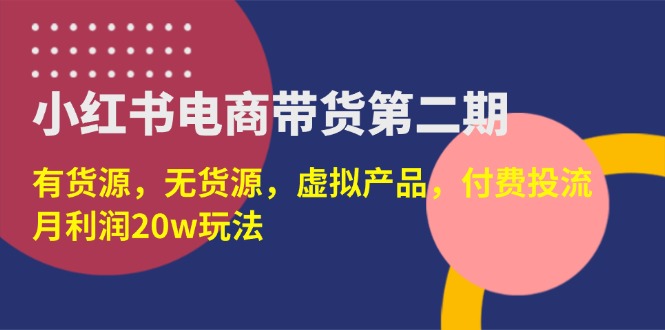 (14186期)小红书电商带货第二期,有货源,无货源,虚拟产品,付费投流,月利润20w-超哥轻创社