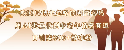 被99%博主忽略的财富密码:用AI批量收割中老年情感赛道,日引流300+精准粉-超哥轻创社