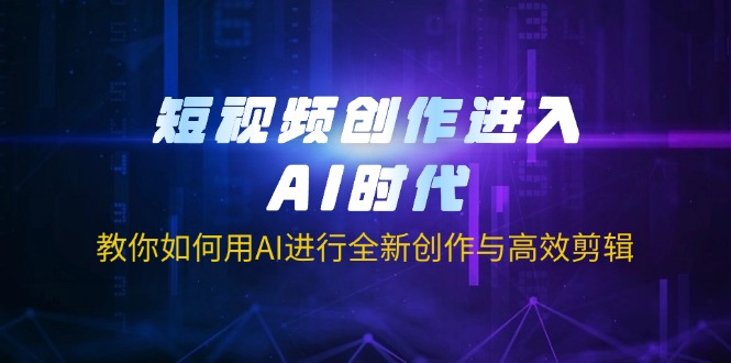 (14145期)短视频创作进入AI时代,教你如何用AI进行全新创作与高效剪辑-超哥轻创社