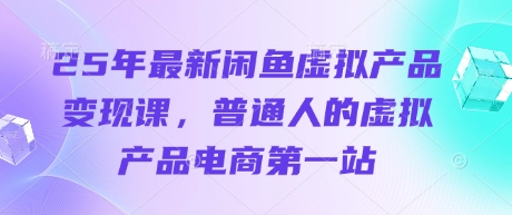 25年最新闲鱼虚拟产品变现课,普通人的虚拟产品电商第一站-超哥轻创社