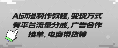 AI动漫制作教程,变现方式有平台流量分成,广告合作接单,电商带货等-超哥轻创社