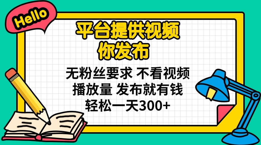 (14171期)平台提供视频 你发布 无粉丝要求 不看视频播放量 发布就有钱 轻松一天300+-超哥轻创社