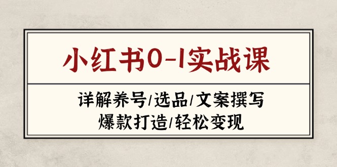 (14237期)小红书0-1实战课(2023-2025),详解养号/选品/文案撰写/爆款打造/轻松变现-超哥轻创社