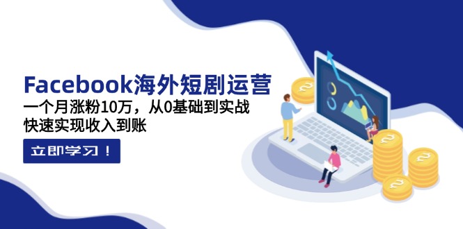(14328期)Facebook海外短剧运营:一个月涨粉10万,从0基础到实战,快速实现收入到账-超哥轻创社