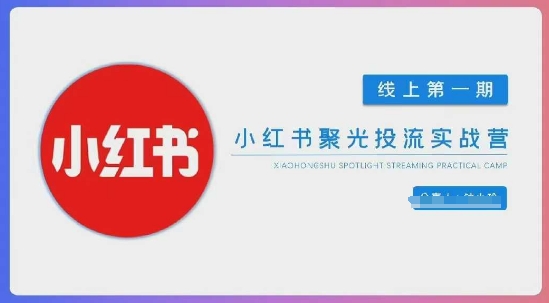 小红书聚光陪跑第一期,教你从0到1玩转小红书聚光投流,搭建小红书付费投流团队,更快的见到效果-超哥轻创社