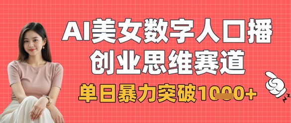 AI美女数字人口播商业思维赛道,单日暴力突破1k+-超哥轻创社