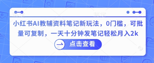 小红书AI教辅资料笔记新玩法,0门槛,可批量可复制,一天十分钟发笔记轻松月入2k-超哥轻创社