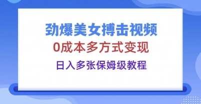 劲爆美女搏击视频,0成本多方式变现,日入多张保姆级教程-超哥轻创社
