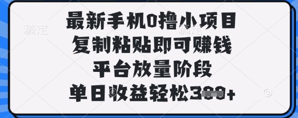 最新手机0撸小项目,复制粘贴即可挣钱,平台放量阶段,单日收益轻松3张+【揭秘】-超哥轻创社