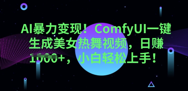 AI暴力变现,ComfyUI一键生成美女热舞视频,小白轻松上手-超哥轻创社