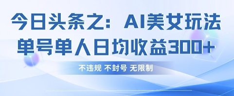 今日头条之AI美女玩法单号单人日均收益3张+,不违规 不封号 无限制-超哥轻创社