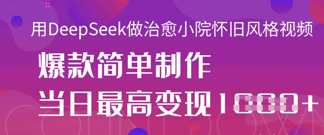 用DeepSeek做治愈小院怀旧风格视频,爆款轻松制作,当日最高变现1k-超哥轻创社