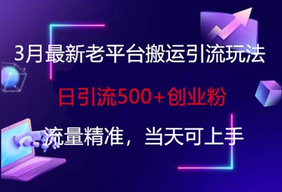 3月最新老平台搬运引流玩法,日引流500+创业粉,流量精准,当天可上手-超哥轻创社