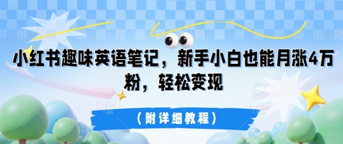 小红书趣味英语笔记,新手小白也能月涨4W粉,轻松变现(附详细教程)-超哥轻创社