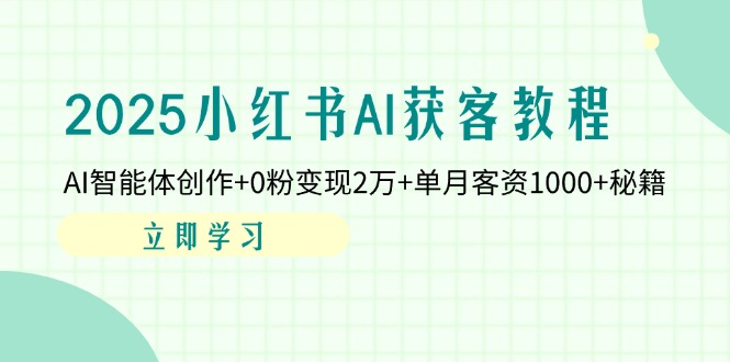 (14301期)2025小红书AI获客教程:AI智能体创作+0粉变现2万+单月客资1000+秘籍-超哥轻创社
