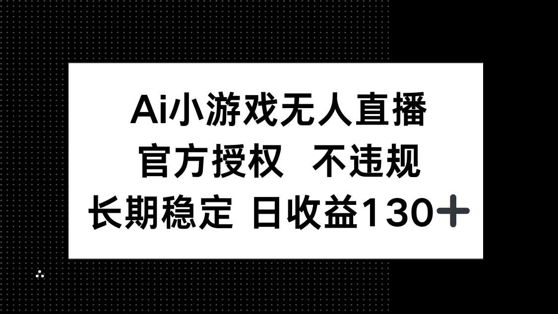 (14260期)AI小游戏无人直播,官方授权 不违规,单日平均收益130+-超哥轻创社