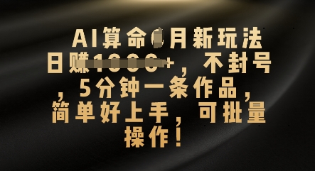 AI算命4月新玩法,日入数张,不封号,5分钟一条作品,简单好上手,可批量操作-超哥轻创社