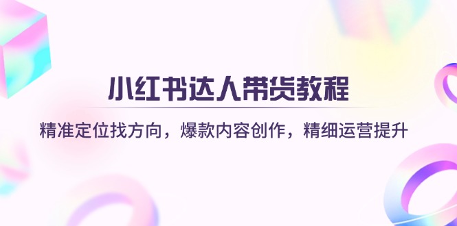 (14142期)小红书达人带货教程:精准定位找方向,爆款内容创作,精细运营提升-超哥轻创社