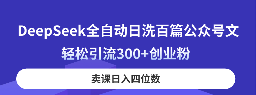 (14326期)DeepSeek全自动日洗百篇公众号文,轻松引流300+创业粉,卖课日入四位数!-超哥轻创社