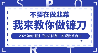 韭菜生涯终结者,我来教你做镰刀,2025如何通过“知识付费”实现财F自由【揭秘】-超哥轻创社