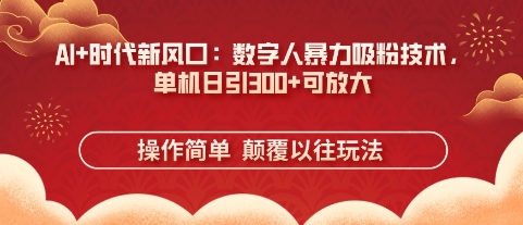 AI+时代新风口:数字人暴力吸粉技术,单机日引3张+可放大-超哥轻创社