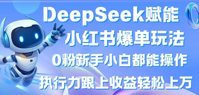 DeepSeek赋能小红书爆单玩法0粉新手小白都能操作,执行力跟上收益轻松上W,懒人勿做-超哥轻创社