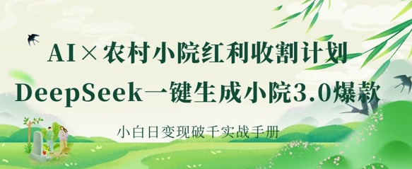 AI+农村小院红利收割:DeepSeek一键生成小院3.0爆款,小白日变现破千实战手册-超哥轻创社