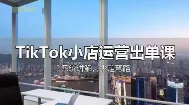 TikTok小店运营出单课,从开店选品、运营出单、发货回款,进行全流程讲解-超哥轻创社
