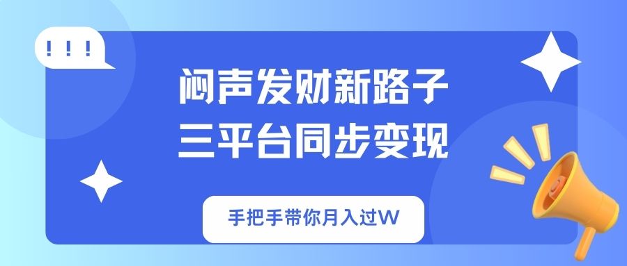 (14182期)闷声发财新路子!三平台同步变现,手把手带你月入过W-超哥轻创社