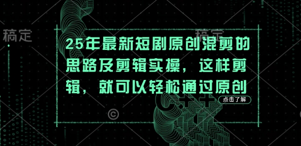 25年最新短剧原创混剪的思路及剪辑实操,这样剪辑,就可以轻松通过原创-超哥轻创社